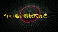 Apex迎新赛模式玩法介绍